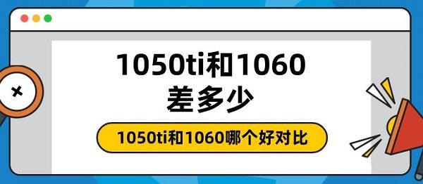 1050ti和1060差多少 1050ti和1060哪個好對比