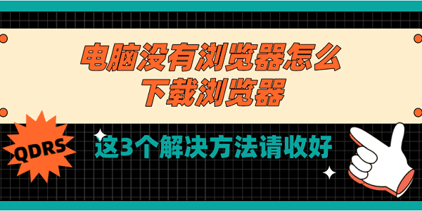 電腦沒(méi)有瀏覽器怎么下載瀏覽器 這3個(gè)解決方法請(qǐng)收好