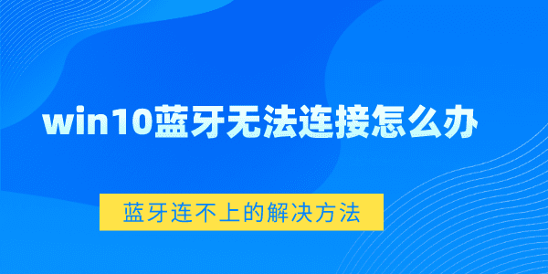 win10藍(lán)牙無(wú)法連接怎么辦 Win10藍(lán)牙連不上的解決方法