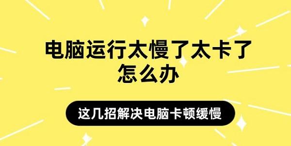 電腦運(yùn)行太慢了太卡了怎么辦 這幾招解決電腦卡頓緩慢