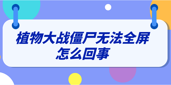 植物大戰(zhàn)僵尸無(wú)法全屏怎么回事 分享3種解決方法