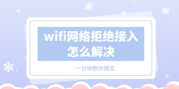 wifi網(wǎng)絡拒絕接入怎么解決 一分鐘教你搞定