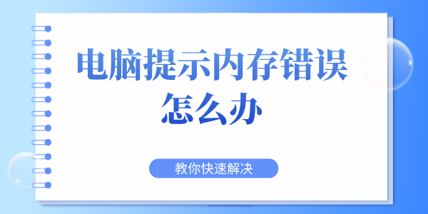 電腦提示內(nèi)存錯(cuò)誤怎么辦 教你快速解決內(nèi)存出錯(cuò)故障問(wèn)題