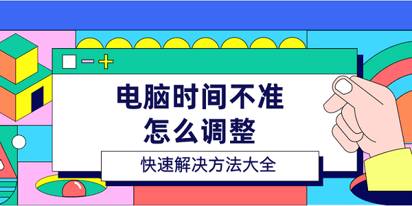 電腦時間不準怎么調整 快速解決方法大全