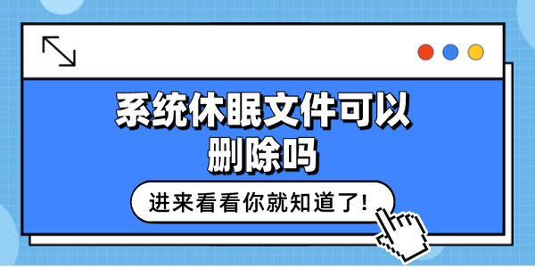 系統(tǒng)休眠文件可以刪除嗎？看這篇就夠了