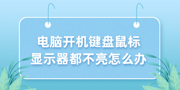 電腦開(kāi)機(jī)鍵盤(pán)鼠標(biāo)顯示器都不亮怎么辦 5個(gè)小技巧解決！