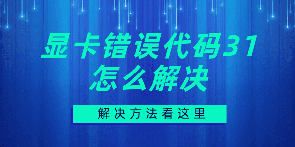 顯卡錯誤代碼31怎么解決 顯卡異常代碼31解決方法