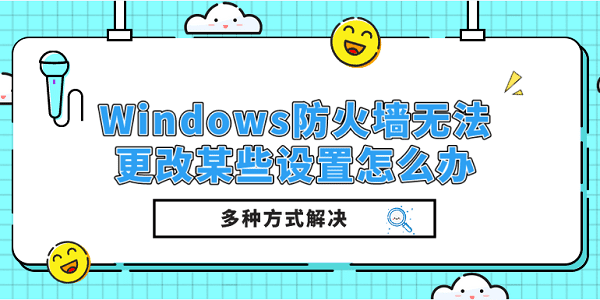 Windows防火墻無法更改某些設(shè)置怎么辦？多種方式解決