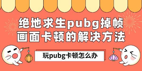 玩pubg卡頓怎么辦 絕地求生pubg掉幀畫面卡頓的解決方法