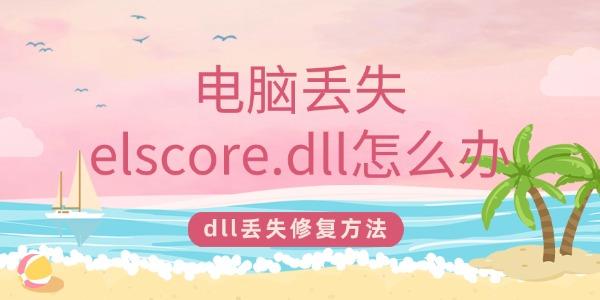 電腦丟失elscore.dll怎么辦 一鍵修復(fù)elscore.dll丟失問(wèn)題