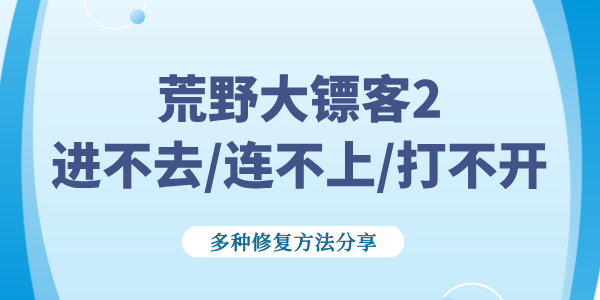 荒野大鏢客2進不去/連不上/打不開怎么解決 多種修復方法分享