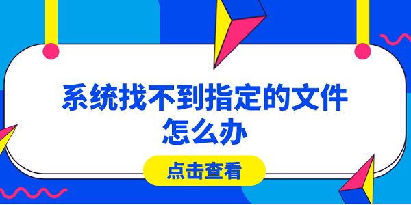 系統(tǒng)找不到指定的文件怎么辦？快速解決方法大全