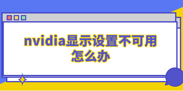 nvidia顯示設置不可用怎么辦 這5個解決方法你需要知道