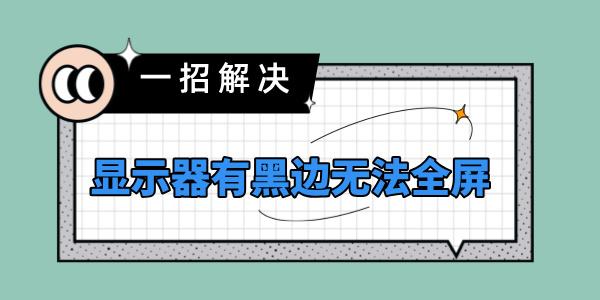 顯示器有黑邊無法全屏怎么辦 電腦屏幕顯示不全有黑邊解決方法