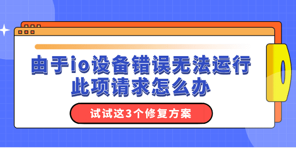 由于io設(shè)備錯(cuò)誤無法運(yùn)行此項(xiàng)請求怎么辦？試試這3個(gè)修復(fù)方案