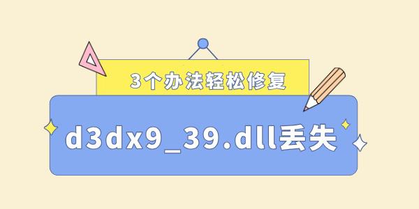 電腦缺少d3dx9_39.dll怎么解決 3個(gè)辦法輕松修復(fù)！