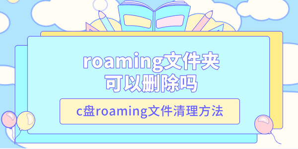 roaming文件夾可以刪除嗎 c盤roaming文件清理方法