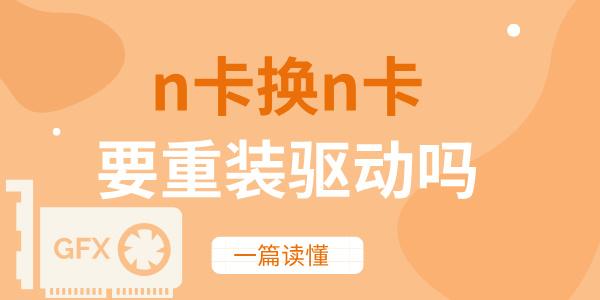 n卡換n卡要重裝驅(qū)動(dòng)嗎 一篇讀懂