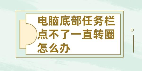 電腦底部任務欄點不了一直轉圈怎么辦