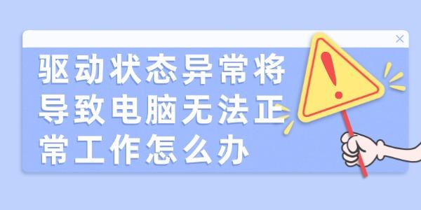 驅(qū)動狀態(tài)異常將導(dǎo)致電腦無法正常工作怎么辦