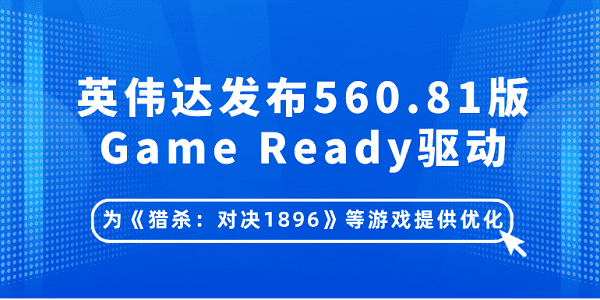 英偉達(dá)發(fā)布560.81版Game Ready驅(qū)動：為《獵殺：對決1896》等游戲提供優(yōu)化