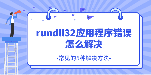 rundll32應(yīng)用程序錯(cuò)誤怎么解決 常見的5種解決方法