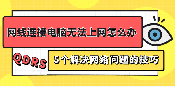 網(wǎng)線連接電腦無法上網(wǎng)怎么辦 5個(gè)解決網(wǎng)絡(luò)問題的技巧