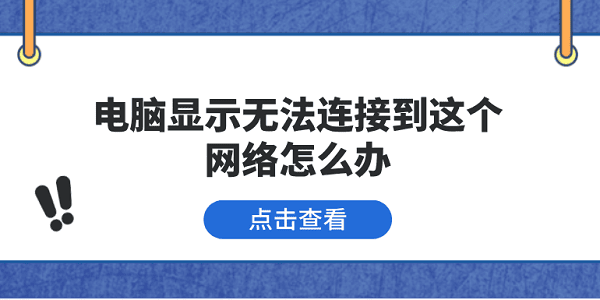 電腦顯示無(wú)法連接到這個(gè)網(wǎng)絡(luò)怎么辦 5種原因分析及解決方法