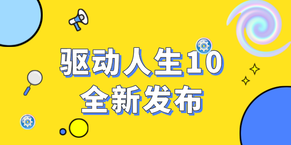 驅(qū)動(dòng)人生10震撼發(fā)布：全新功能，開啟智能驅(qū)動(dòng)新時(shí)代！