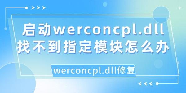 啟動werconcpl.dll找不到指定模塊怎么辦