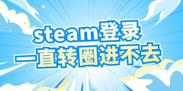 steam登錄一直轉(zhuǎn)圈進(jìn)不去怎么辦 試試這個(gè)方法