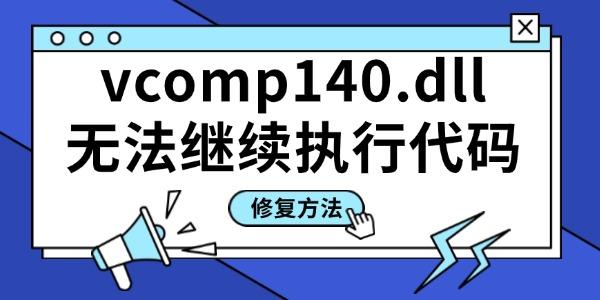 找不到vcomp140.dll無法繼續(xù)執(zhí)行代碼 推薦3個靠譜的方法