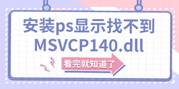 安裝ps顯示找不到MSVCP140.dll怎么解決 看完就知道了