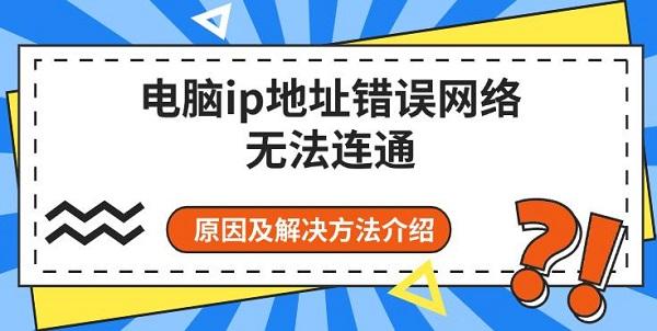 電腦ip地址錯(cuò)誤網(wǎng)絡(luò)無法連通 原因及解決方法介紹