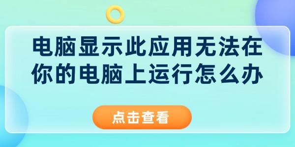 電腦顯示此應(yīng)用無法在你的電腦上運(yùn)行怎么辦