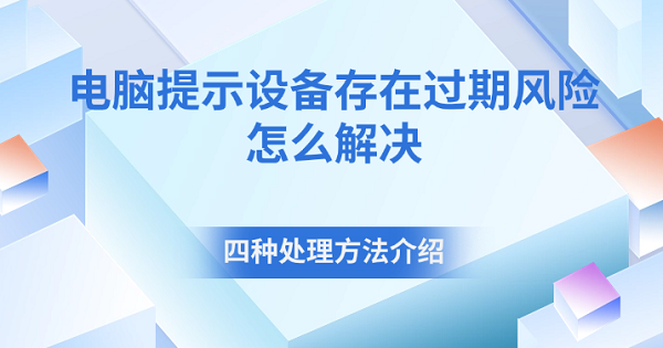 電腦提示設(shè)備存在過期風(fēng)險(xiǎn)怎么解決 四種處理方法介紹