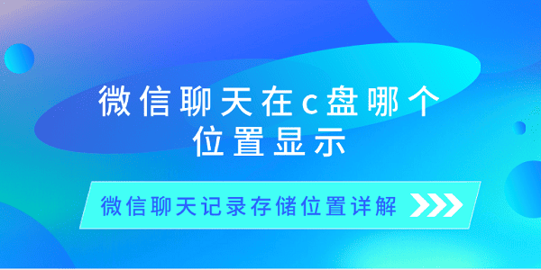 微信聊天在c盤哪個位置顯示 微信聊天記錄存儲位置詳解