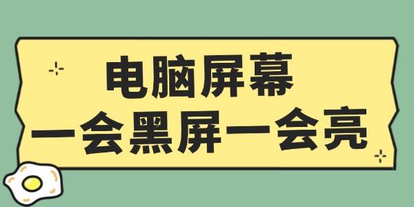 電腦屏幕一會黑屏一會亮怎么辦 這個方法超簡單