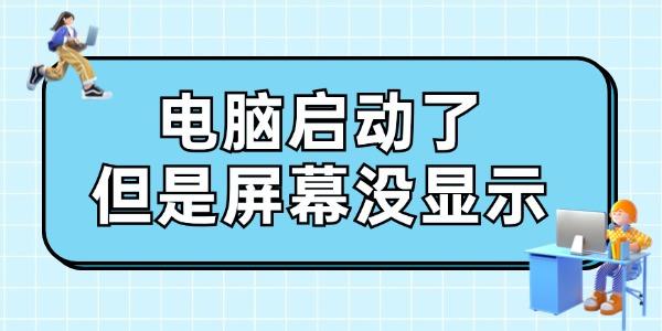 電腦啟動(dòng)了但是屏幕沒顯示怎么辦 給你支幾招！