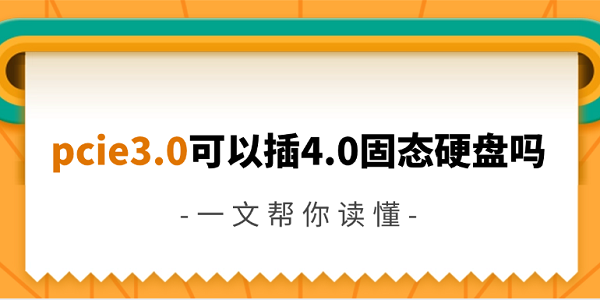 pcie3.0可以插4.0固態(tài)硬盤嗎 一文幫你讀懂