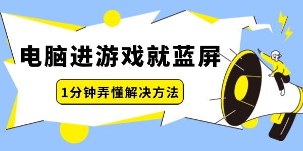 電腦進(jìn)游戲就藍(lán)屏怎么回事 一分鐘弄懂解決方法！