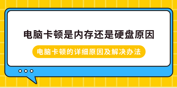 電腦卡頓是內(nèi)存還是硬盤(pán)原因？電腦卡頓的詳細(xì)原因及解決辦法