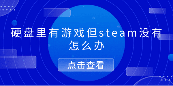 硬盤(pán)里有游戲但steam沒(méi)有怎么辦 5個(gè)排查步驟幫你解決