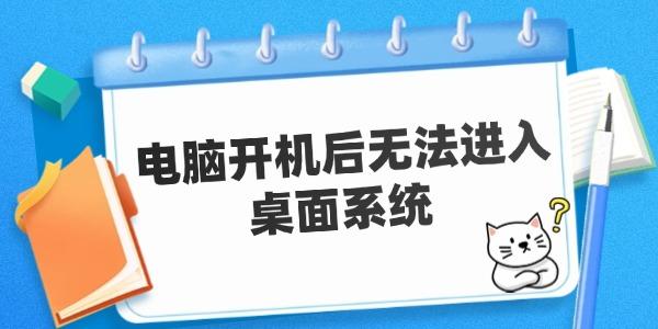 電腦開(kāi)機(jī)后無(wú)法進(jìn)入桌面系統(tǒng) 原因及解決方案。