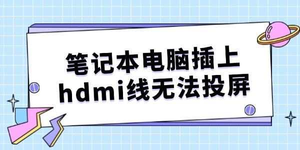 筆記本電腦插上hdmi線無(wú)法投屏怎么辦 有解了