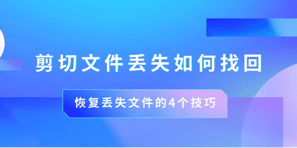 剪切文件丟失如何找回 恢復(fù)丟失文件的4個技巧