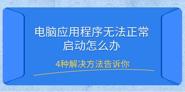 電腦應(yīng)用程序無法正常啟動怎么辦 4種解決方法告訴你