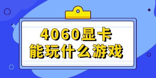 4060顯卡能玩什么游戲 這幾款不容錯過