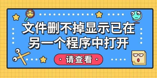 文件刪不掉顯示已在另一個(gè)程序中打開(kāi)