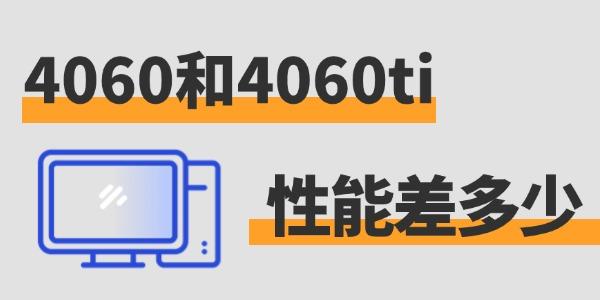 4060和4060ti性能差多少 來一探究竟